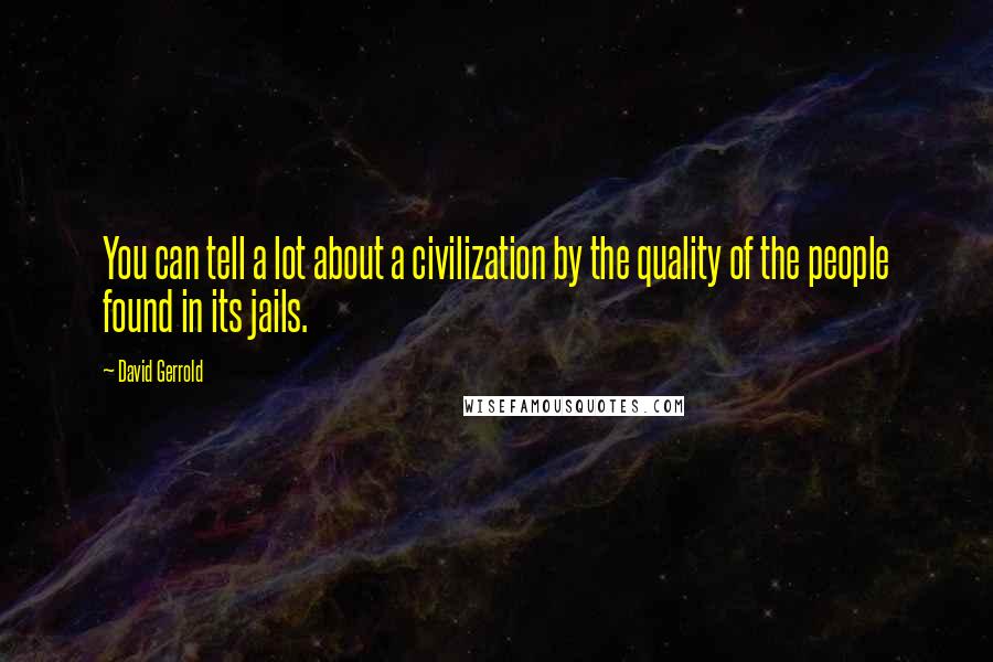 David Gerrold Quotes: You can tell a lot about a civilization by the quality of the people found in its jails.