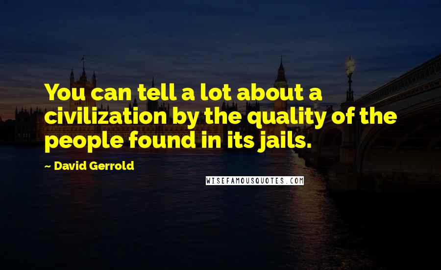 David Gerrold Quotes: You can tell a lot about a civilization by the quality of the people found in its jails.