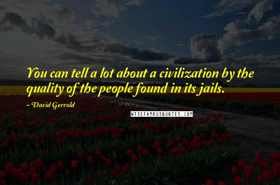 David Gerrold Quotes: You can tell a lot about a civilization by the quality of the people found in its jails.