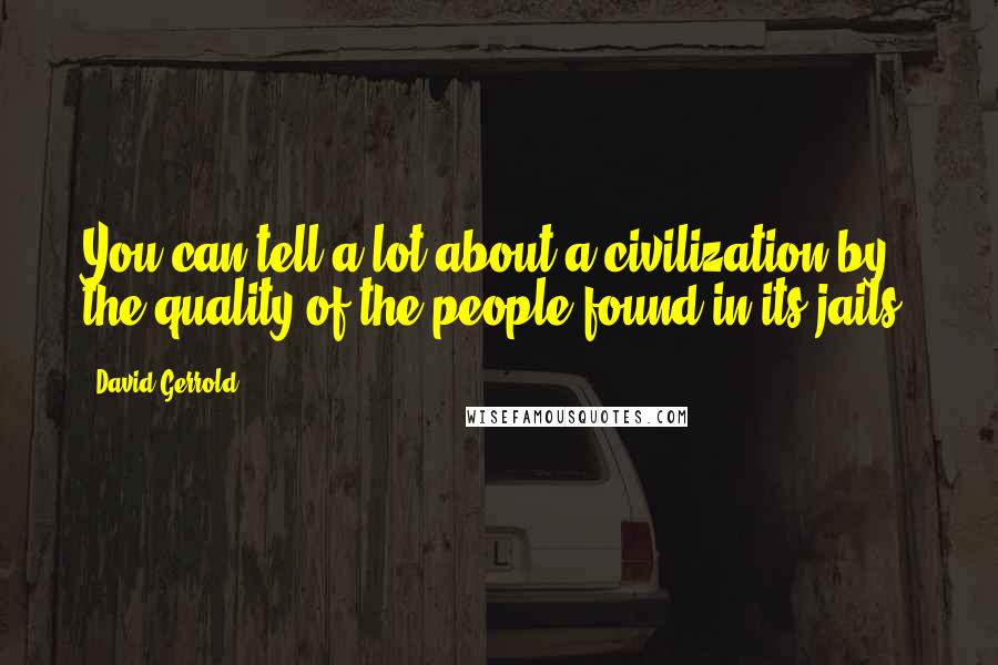 David Gerrold Quotes: You can tell a lot about a civilization by the quality of the people found in its jails.