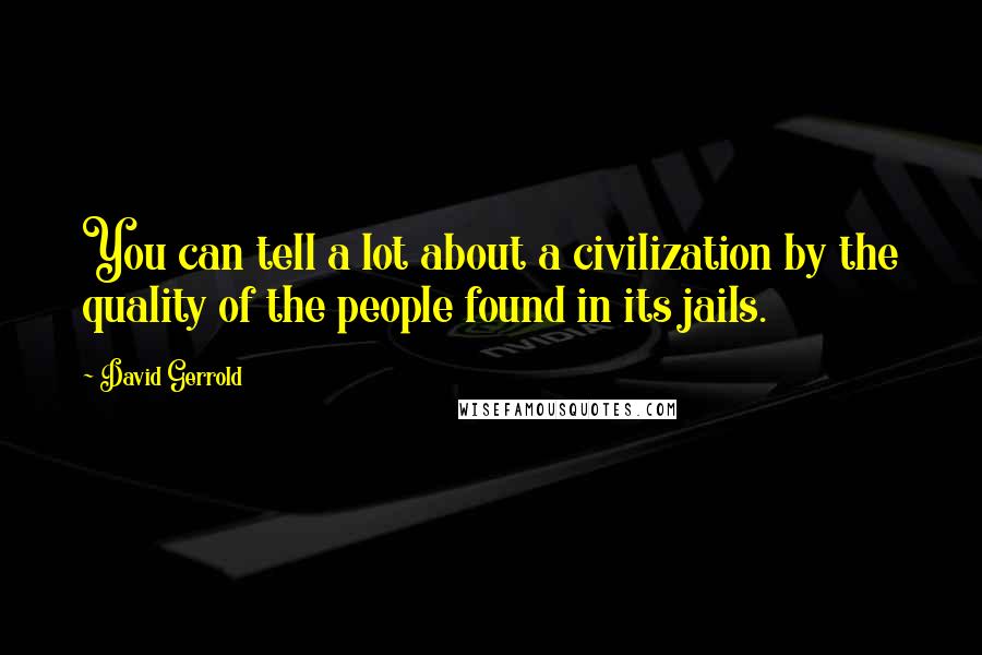 David Gerrold Quotes: You can tell a lot about a civilization by the quality of the people found in its jails.