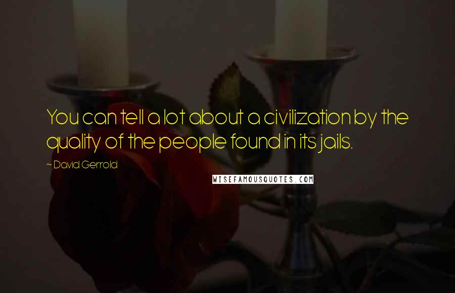 David Gerrold Quotes: You can tell a lot about a civilization by the quality of the people found in its jails.