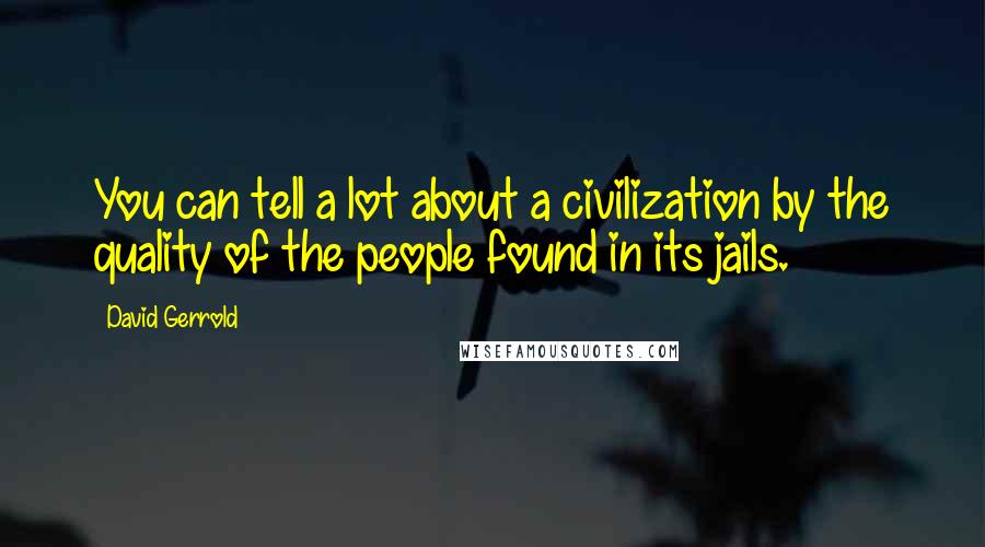 David Gerrold Quotes: You can tell a lot about a civilization by the quality of the people found in its jails.