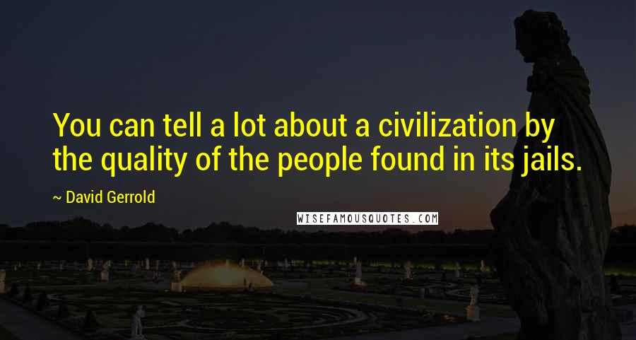 David Gerrold Quotes: You can tell a lot about a civilization by the quality of the people found in its jails.