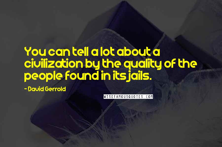 David Gerrold Quotes: You can tell a lot about a civilization by the quality of the people found in its jails.