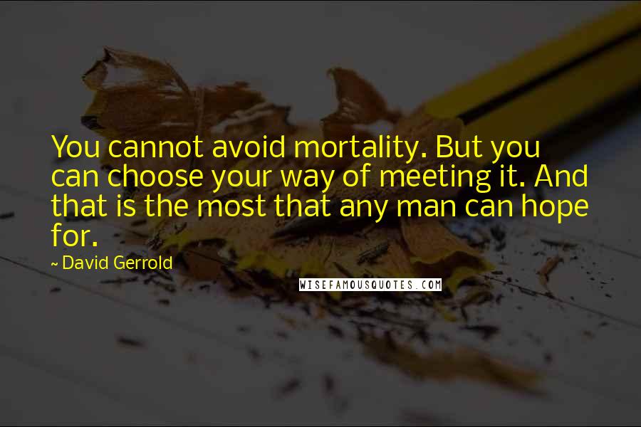 David Gerrold Quotes: You cannot avoid mortality. But you can choose your way of meeting it. And that is the most that any man can hope for.