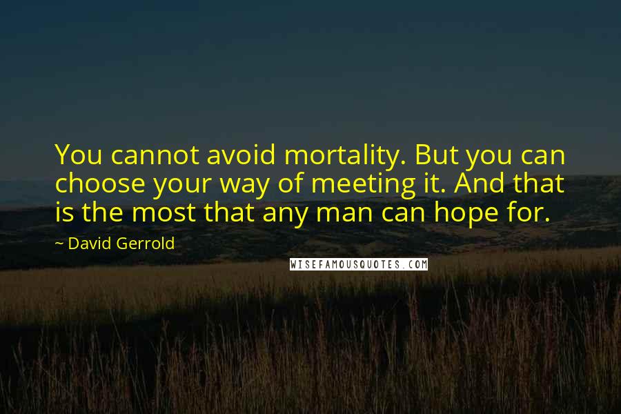 David Gerrold Quotes: You cannot avoid mortality. But you can choose your way of meeting it. And that is the most that any man can hope for.