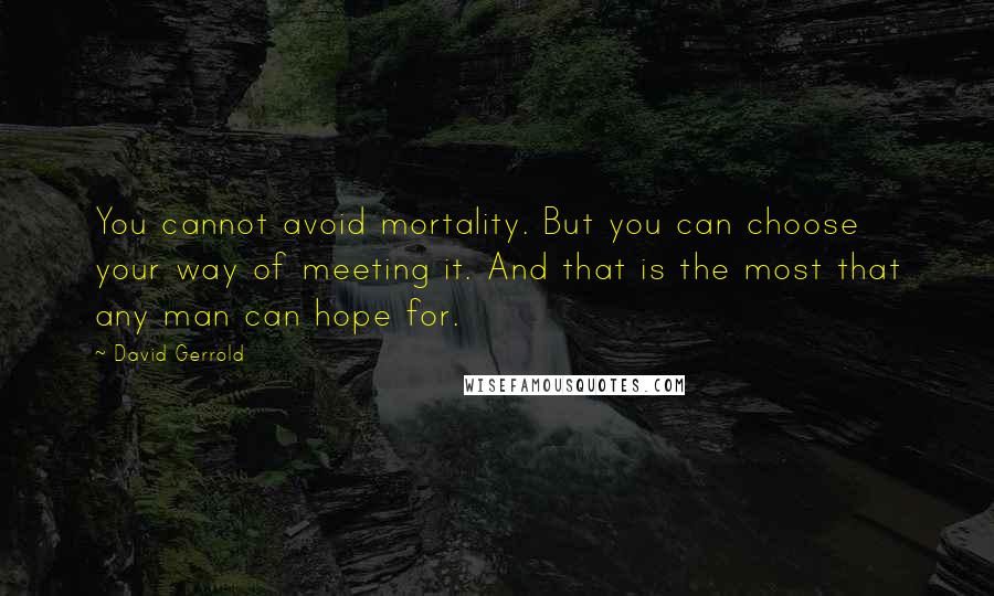 David Gerrold Quotes: You cannot avoid mortality. But you can choose your way of meeting it. And that is the most that any man can hope for.