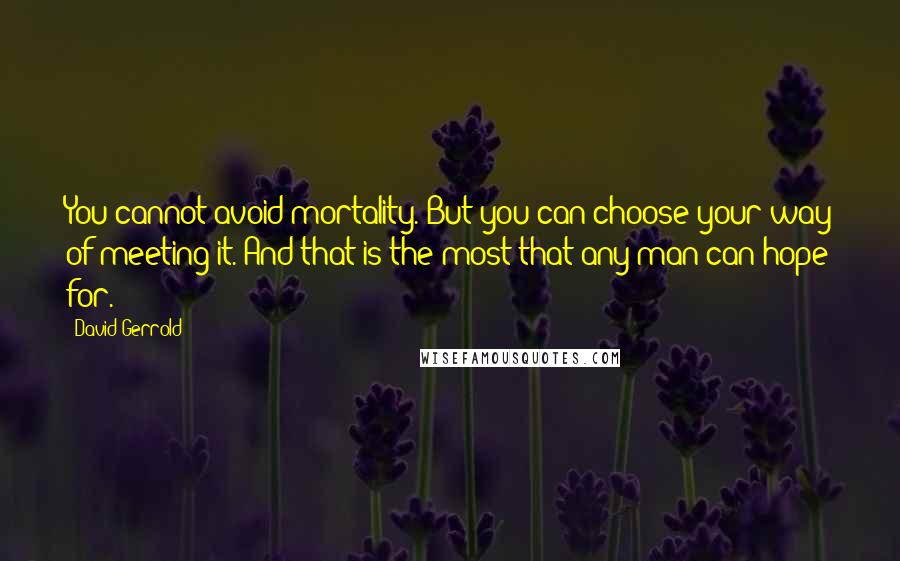 David Gerrold Quotes: You cannot avoid mortality. But you can choose your way of meeting it. And that is the most that any man can hope for.