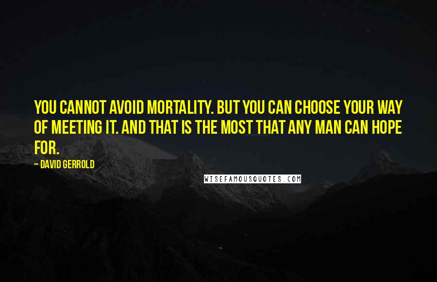 David Gerrold Quotes: You cannot avoid mortality. But you can choose your way of meeting it. And that is the most that any man can hope for.