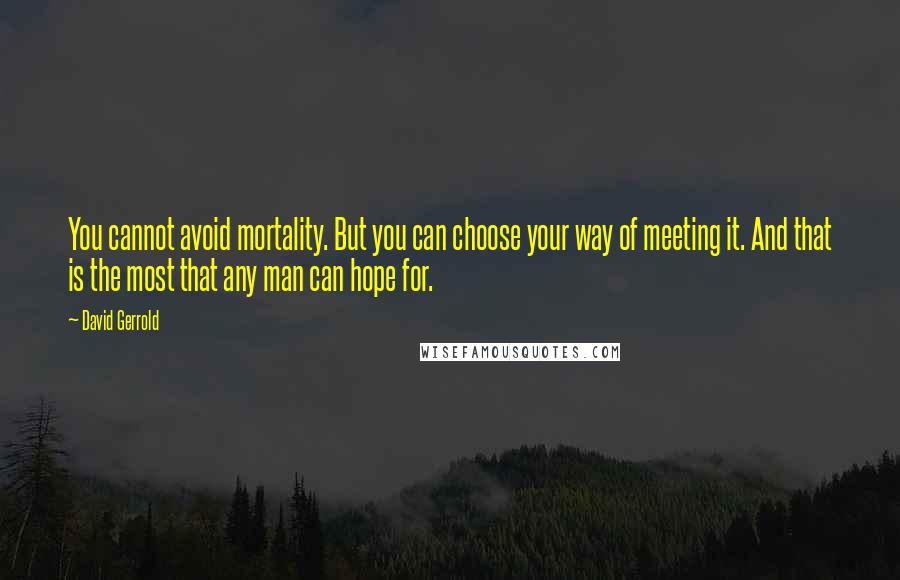 David Gerrold Quotes: You cannot avoid mortality. But you can choose your way of meeting it. And that is the most that any man can hope for.