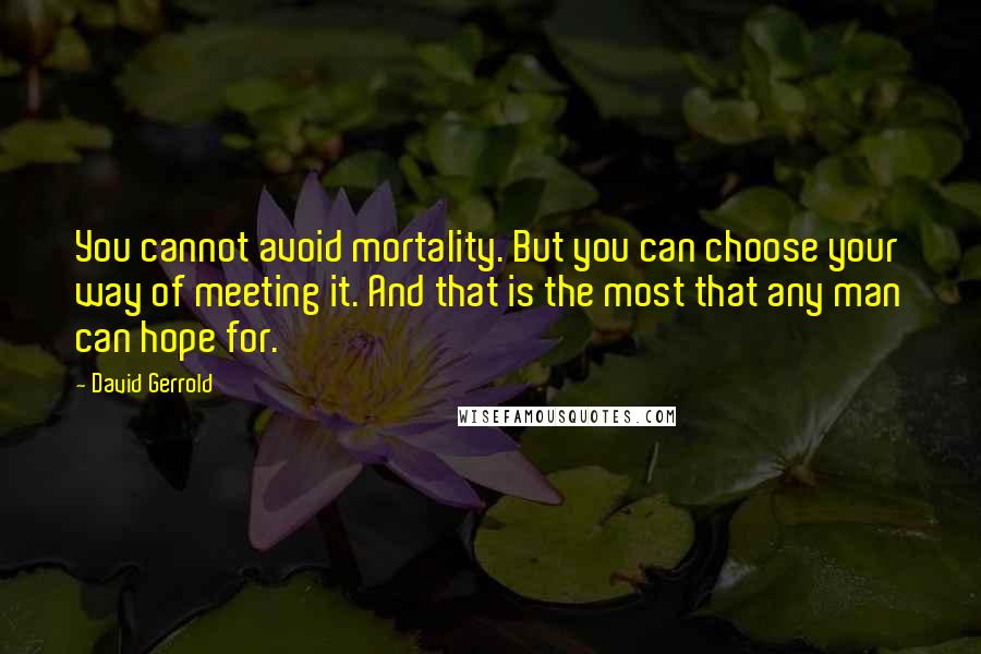 David Gerrold Quotes: You cannot avoid mortality. But you can choose your way of meeting it. And that is the most that any man can hope for.