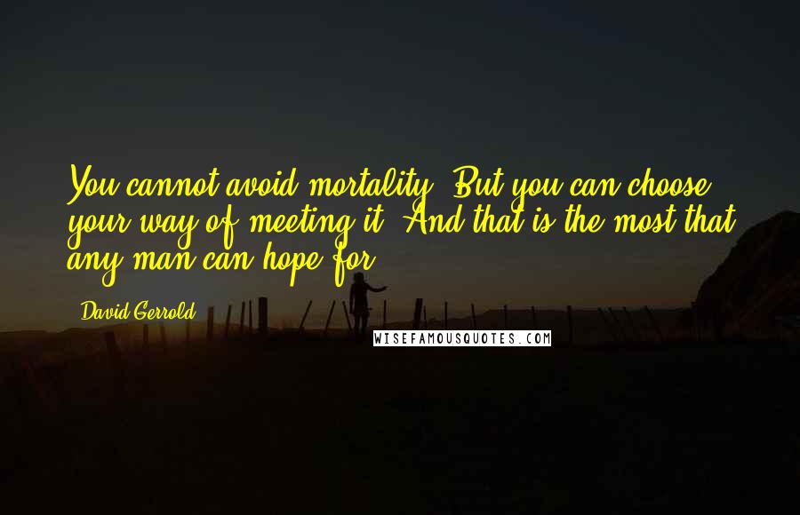 David Gerrold Quotes: You cannot avoid mortality. But you can choose your way of meeting it. And that is the most that any man can hope for.