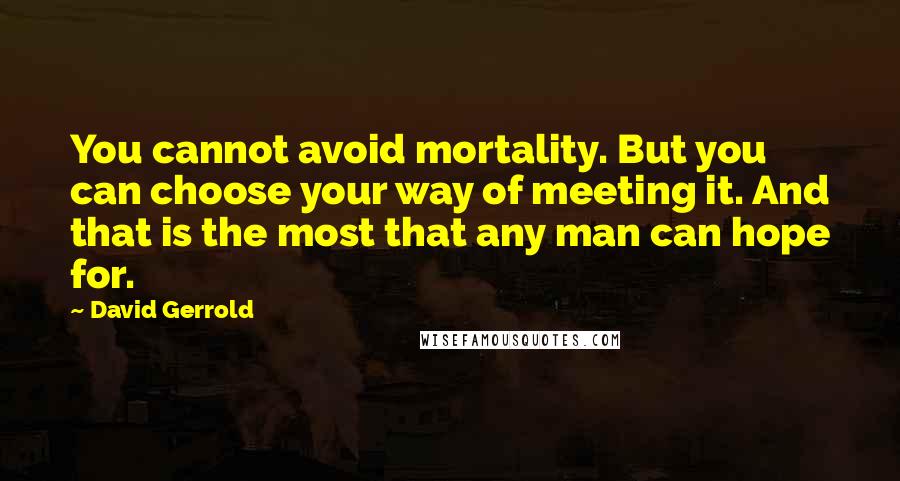 David Gerrold Quotes: You cannot avoid mortality. But you can choose your way of meeting it. And that is the most that any man can hope for.