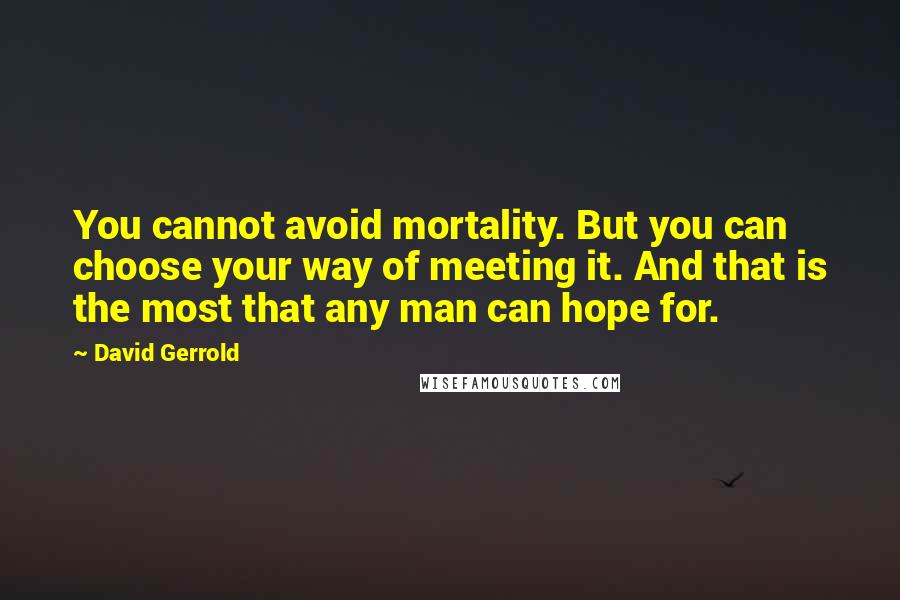 David Gerrold Quotes: You cannot avoid mortality. But you can choose your way of meeting it. And that is the most that any man can hope for.