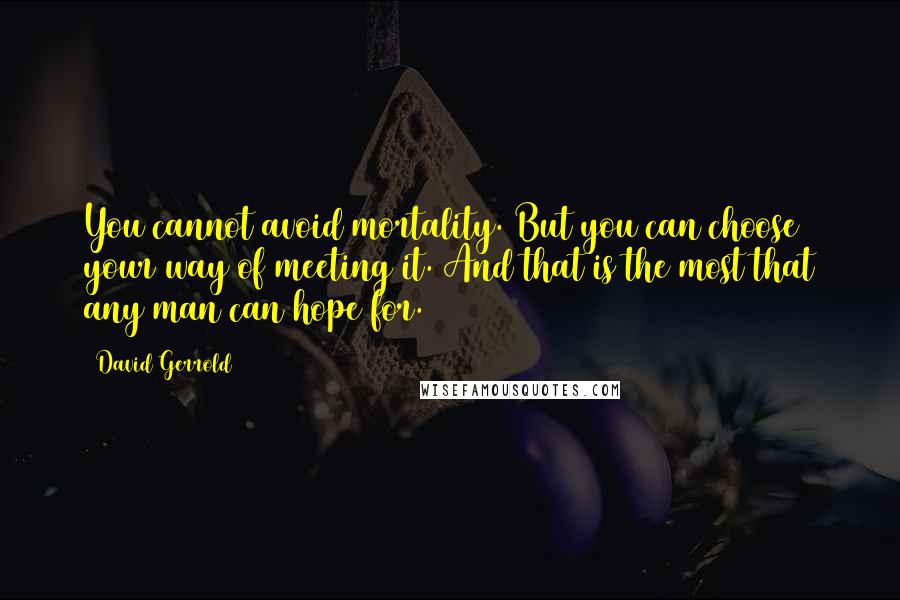 David Gerrold Quotes: You cannot avoid mortality. But you can choose your way of meeting it. And that is the most that any man can hope for.