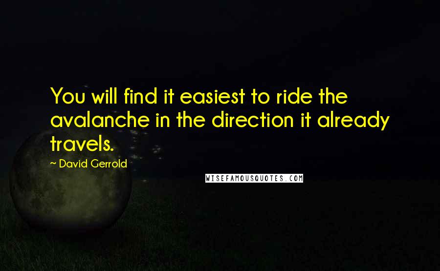 David Gerrold Quotes: You will find it easiest to ride the avalanche in the direction it already travels.