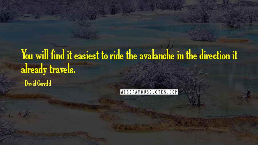 David Gerrold Quotes: You will find it easiest to ride the avalanche in the direction it already travels.