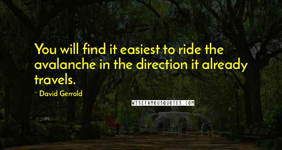 David Gerrold Quotes: You will find it easiest to ride the avalanche in the direction it already travels.