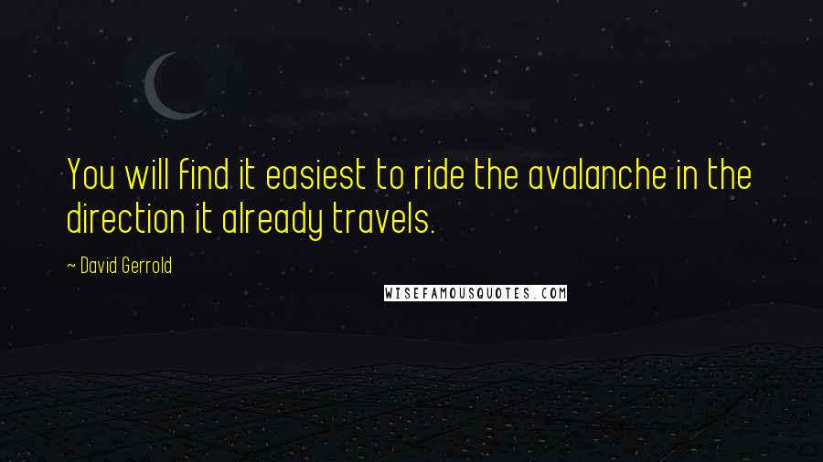 David Gerrold Quotes: You will find it easiest to ride the avalanche in the direction it already travels.