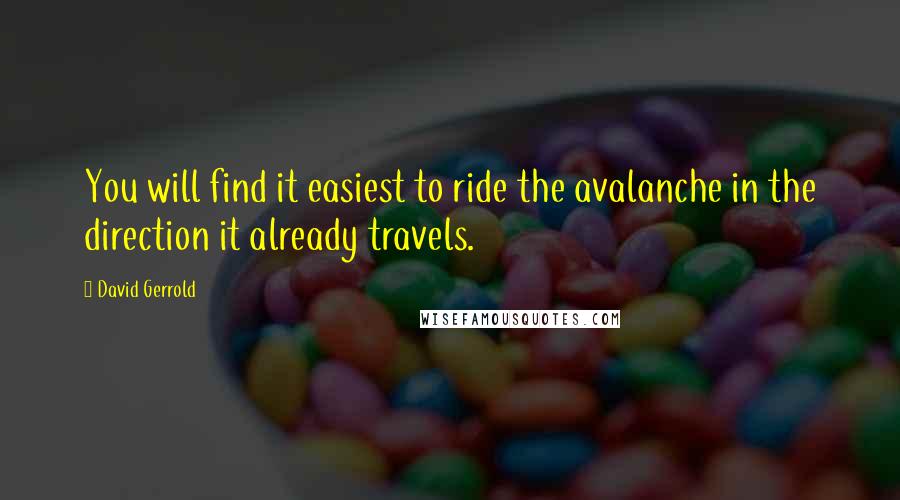 David Gerrold Quotes: You will find it easiest to ride the avalanche in the direction it already travels.