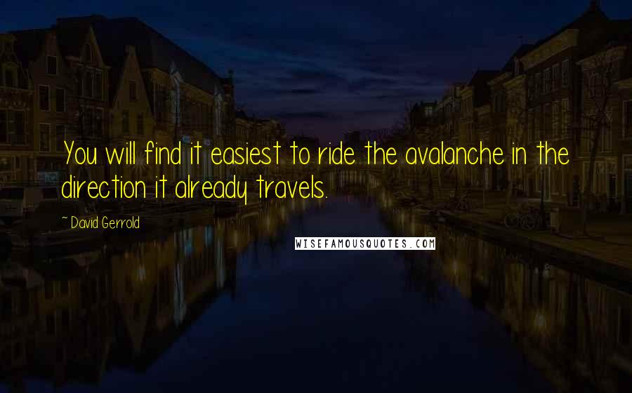 David Gerrold Quotes: You will find it easiest to ride the avalanche in the direction it already travels.
