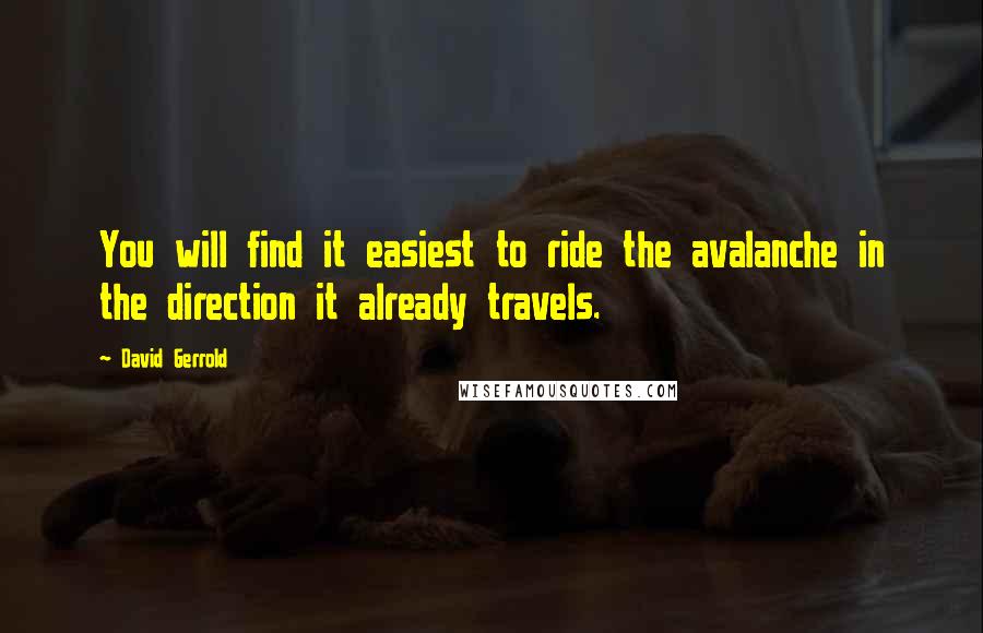 David Gerrold Quotes: You will find it easiest to ride the avalanche in the direction it already travels.