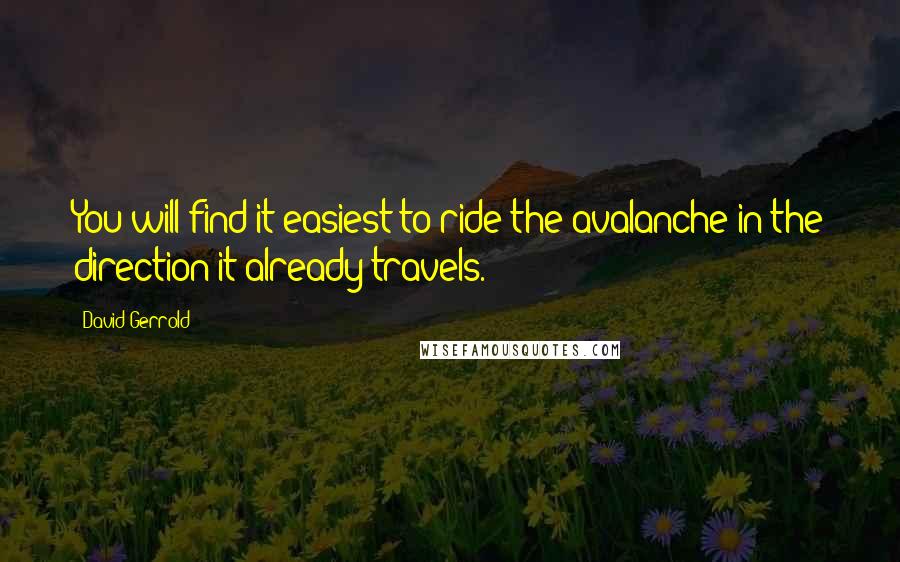 David Gerrold Quotes: You will find it easiest to ride the avalanche in the direction it already travels.