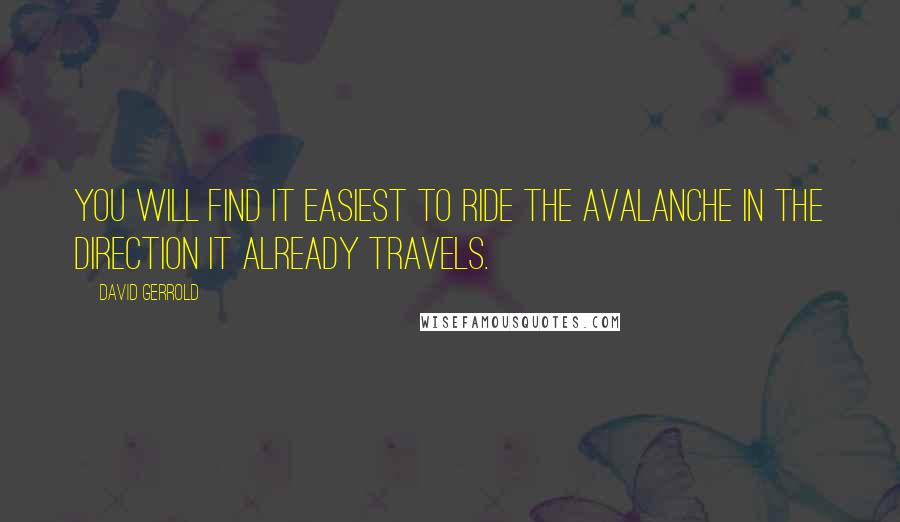 David Gerrold Quotes: You will find it easiest to ride the avalanche in the direction it already travels.