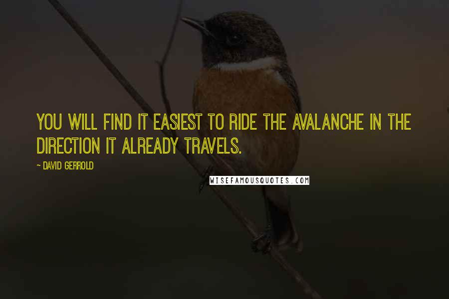 David Gerrold Quotes: You will find it easiest to ride the avalanche in the direction it already travels.