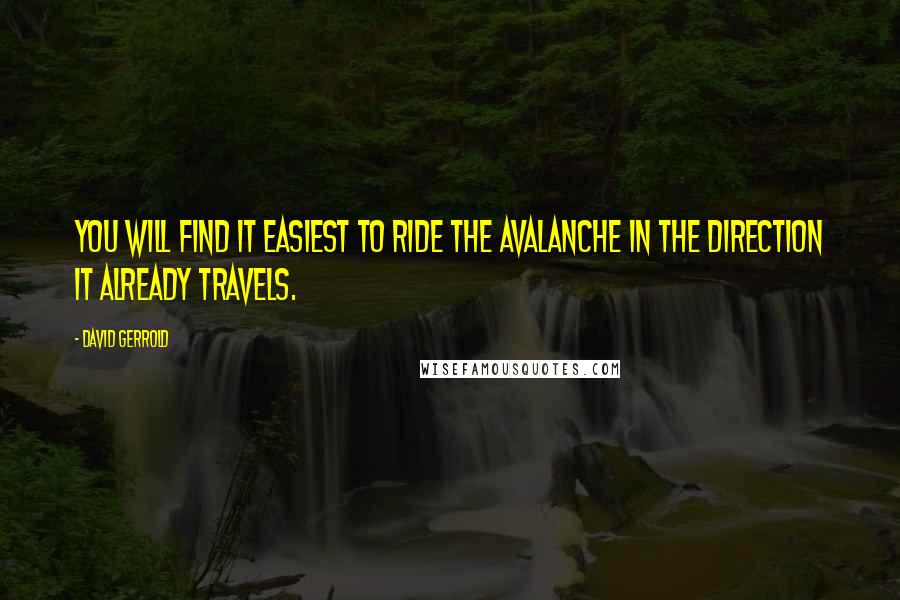 David Gerrold Quotes: You will find it easiest to ride the avalanche in the direction it already travels.