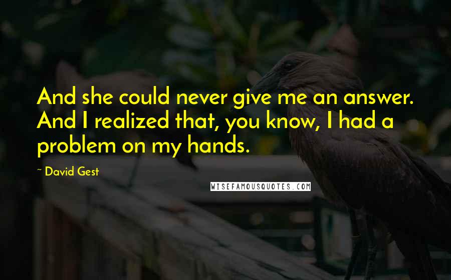 David Gest Quotes: And she could never give me an answer. And I realized that, you know, I had a problem on my hands.