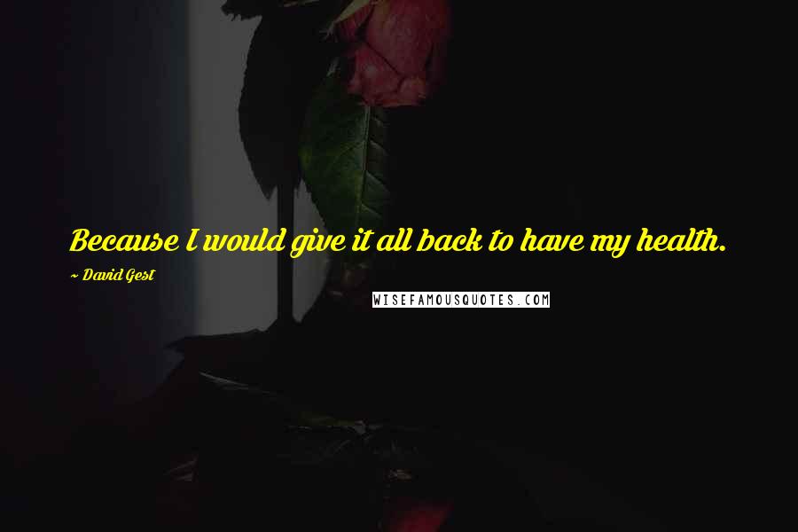 David Gest Quotes: Because I would give it all back to have my health.
