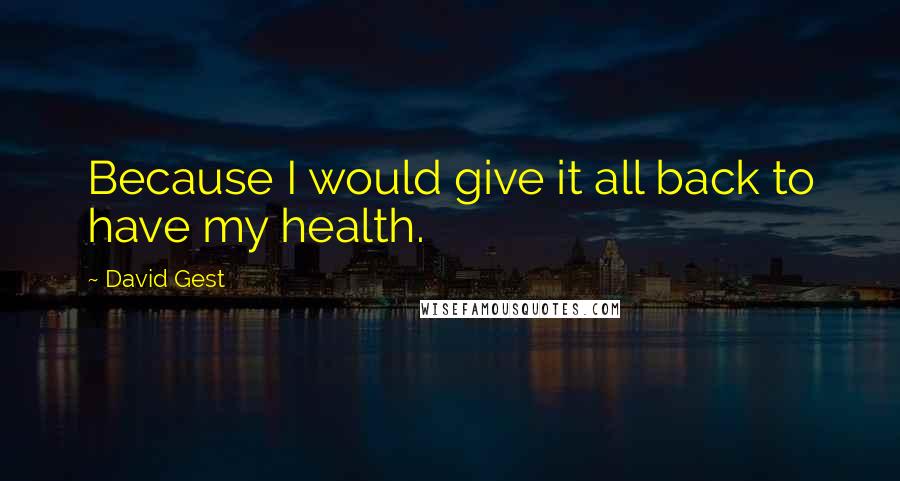 David Gest Quotes: Because I would give it all back to have my health.