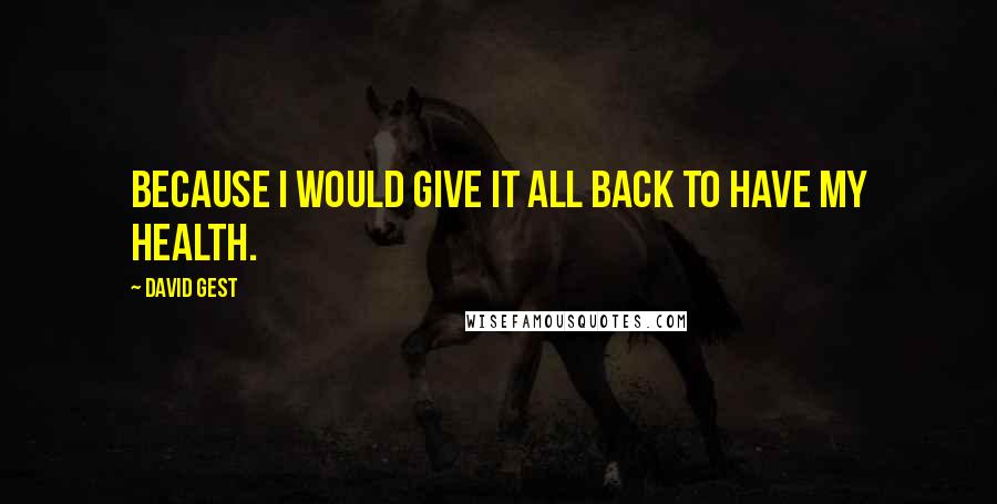 David Gest Quotes: Because I would give it all back to have my health.