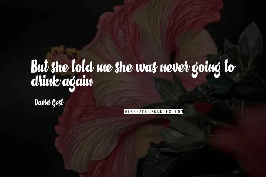 David Gest Quotes: But she told me she was never going to drink again.