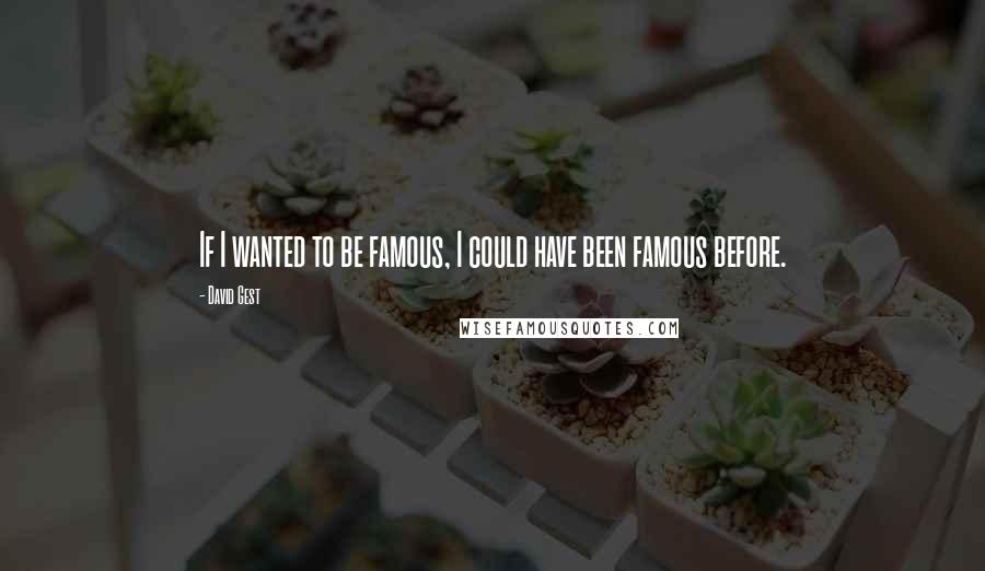 David Gest Quotes: If I wanted to be famous, I could have been famous before.