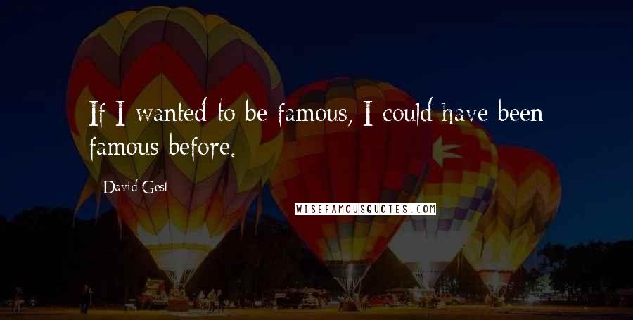 David Gest Quotes: If I wanted to be famous, I could have been famous before.