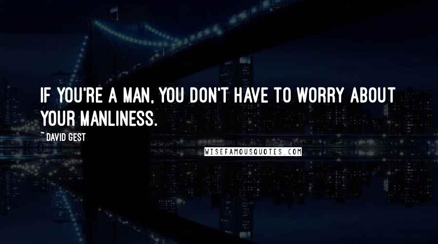 David Gest Quotes: If you're a man, you don't have to worry about your manliness.