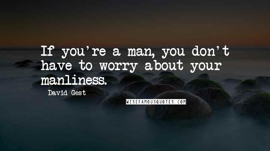 David Gest Quotes: If you're a man, you don't have to worry about your manliness.