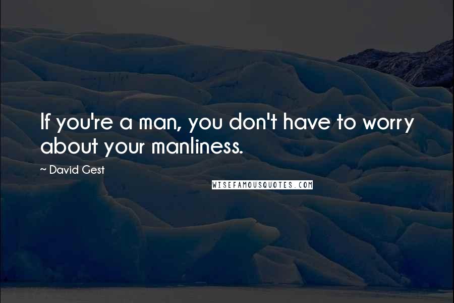 David Gest Quotes: If you're a man, you don't have to worry about your manliness.