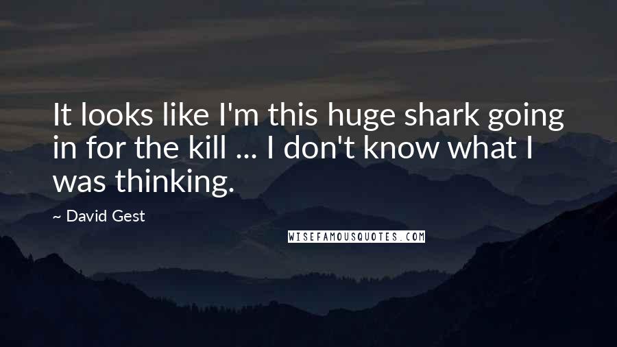 David Gest Quotes: It looks like I'm this huge shark going in for the kill ... I don't know what I was thinking.