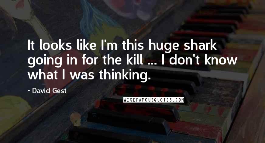 David Gest Quotes: It looks like I'm this huge shark going in for the kill ... I don't know what I was thinking.