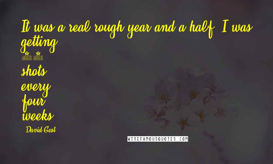 David Gest Quotes: It was a real rough year and a half. I was getting 80 shots every four weeks.