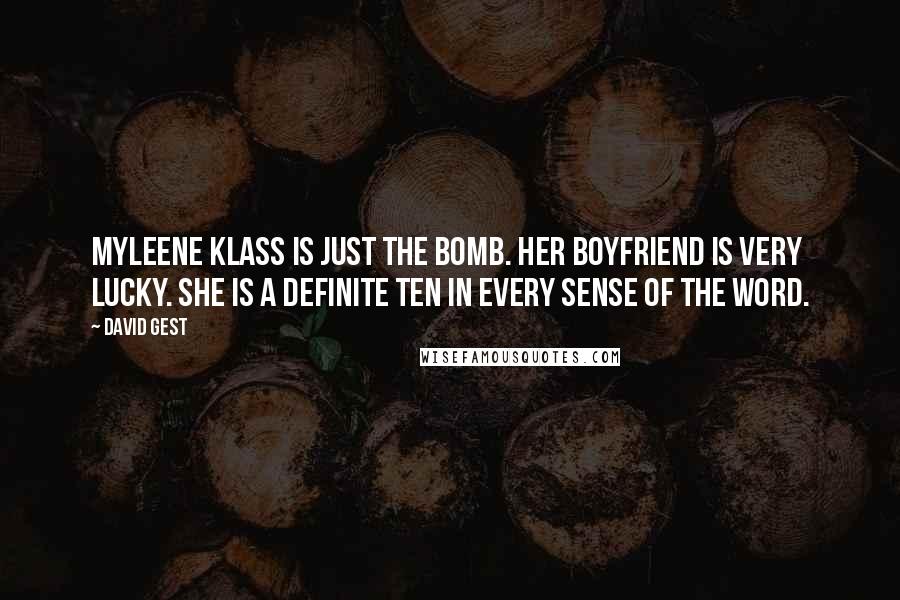 David Gest Quotes: Myleene Klass is just the bomb. Her boyfriend is very lucky. She is a definite ten in every sense of the word.