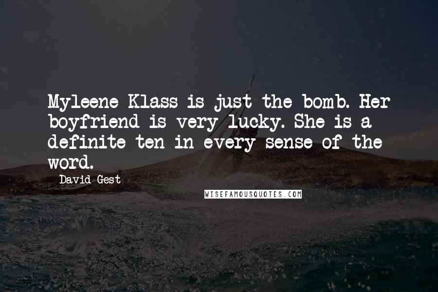 David Gest Quotes: Myleene Klass is just the bomb. Her boyfriend is very lucky. She is a definite ten in every sense of the word.