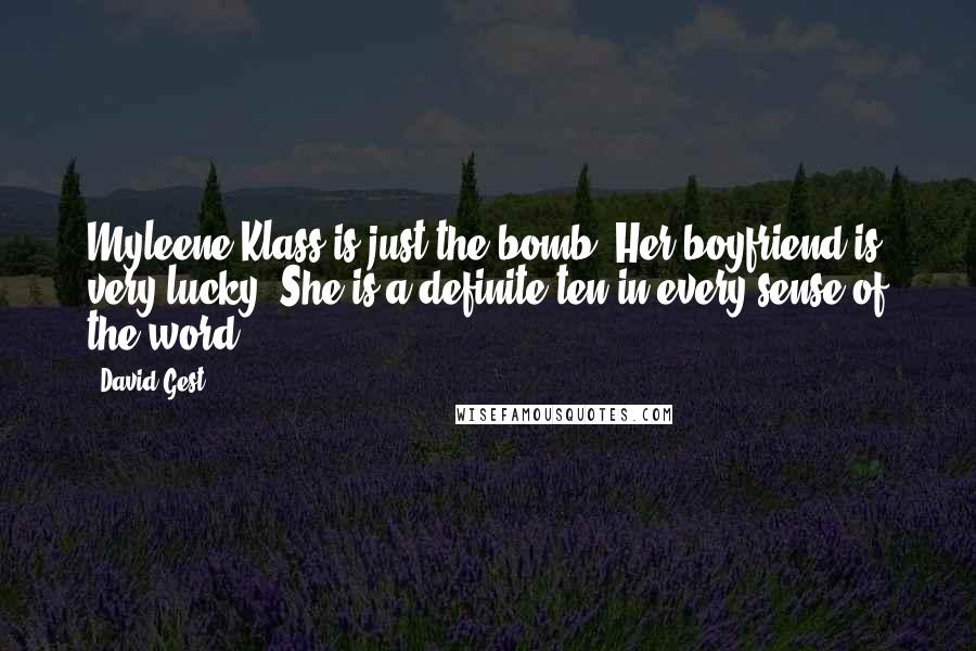 David Gest Quotes: Myleene Klass is just the bomb. Her boyfriend is very lucky. She is a definite ten in every sense of the word.
