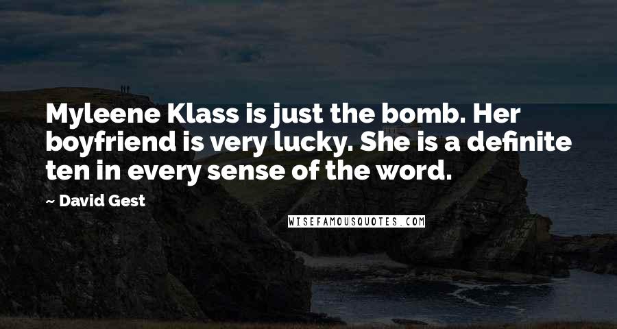 David Gest Quotes: Myleene Klass is just the bomb. Her boyfriend is very lucky. She is a definite ten in every sense of the word.