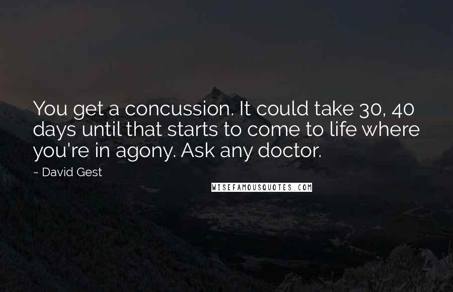 David Gest Quotes: You get a concussion. It could take 30, 40 days until that starts to come to life where you're in agony. Ask any doctor.