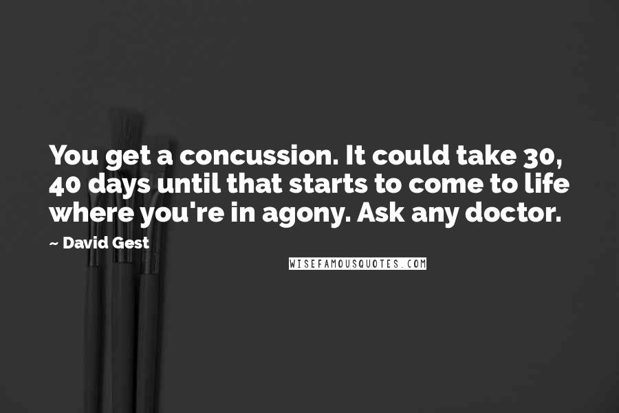 David Gest Quotes: You get a concussion. It could take 30, 40 days until that starts to come to life where you're in agony. Ask any doctor.